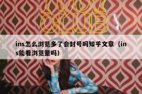 ins怎么浏览多了会封号吗知乎文章(ins能看浏览量吗) 第1张 ins怎么浏览多了会封号吗知乎文章(ins能看浏览量吗) 第1张