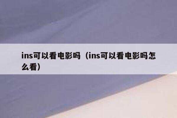 ins可以看电影吗（ins可以看电影吗怎么看） 第1张