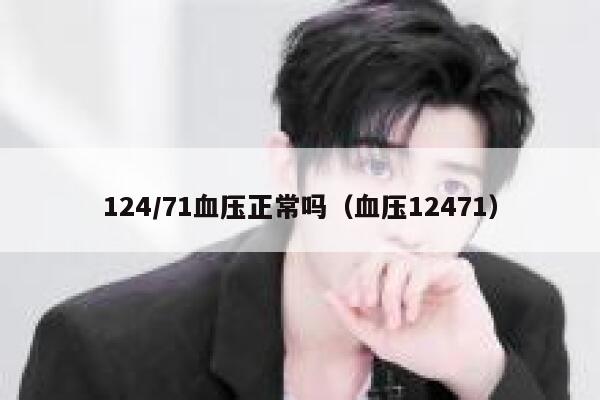 124/71血压正常吗(血压12471) 第1张 124/71血压正常吗(血压12471) 第1张