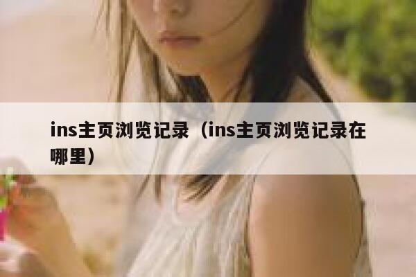 ins主页浏览记录(ins主页浏览记录在哪里) 第1张 ins主页浏览记录(ins主页浏览记录在哪里) 第1张