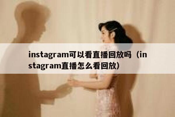 instagram可以看直播回放吗(instagram直播怎么看回放) 第1张 instagram可以看直播回放吗(instagram直播怎么看回放) 第1张