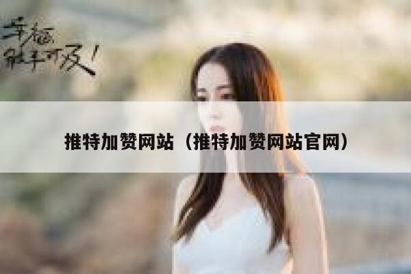 推特加赞网站（推特加赞网站官网） 第1张