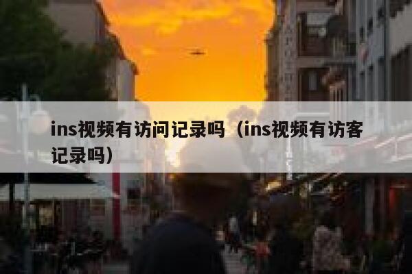 ins视频有访问记录吗（ins视频有访客记录吗） 第1张
