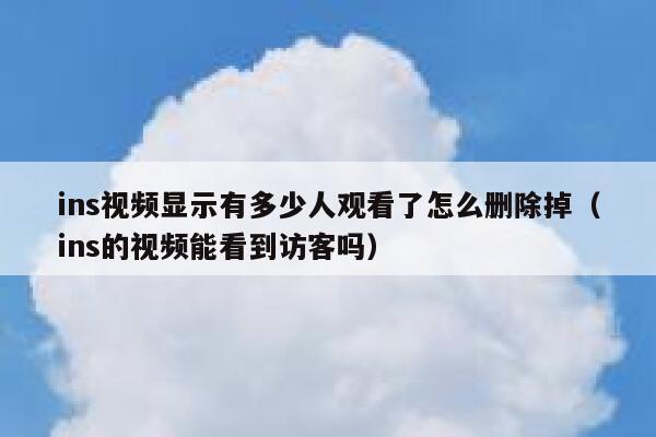 ins视频显示有多少人观看了怎么删除掉（ins的视频能看到访客吗） 第1张
