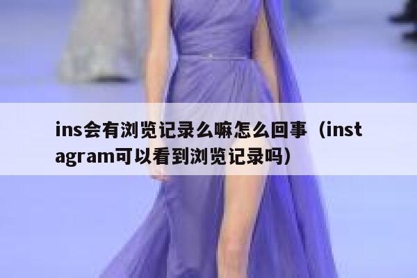 ins会有浏览记录么嘛怎么回事(instagram可以看到浏览记录吗) 第1张 ins会有浏览记录么嘛怎么回事(instagram可以看到浏览记录吗) 第1张