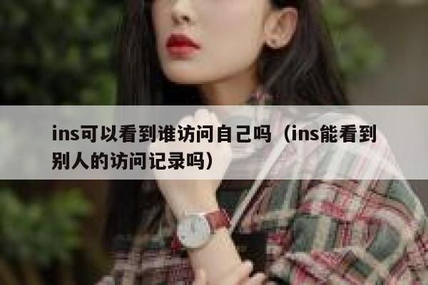 ins可以看到谁访问自己吗（ins能看到别人的访问记录吗） 第1张