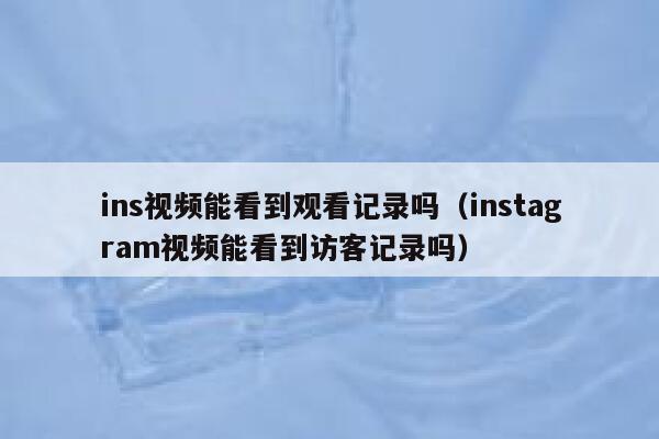 ins视频能看到观看记录吗(instagram视频能看到访客记录吗) 第1张 ins视频能看到观看记录吗(instagram视频能看到访客记录吗) 第1张