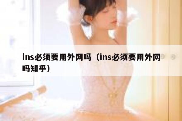 ins必须要用外网吗(ins必须要用外网吗知乎) 第1张 ins必须要用外网吗(ins必须要用外网吗知乎) 第1张