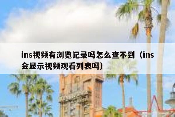 ins视频有浏览记录吗怎么查不到（ins会显示视频观看列表吗） 第1张