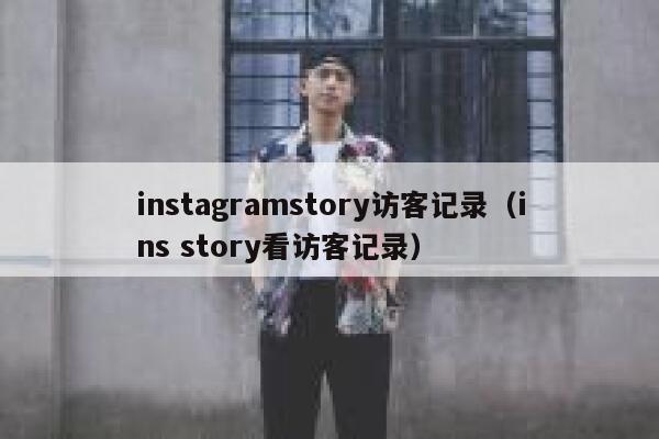 instagramstory访客记录(ins story看访客记录) 第1张 instagramstory访客记录(ins story看访客记录) 第1张