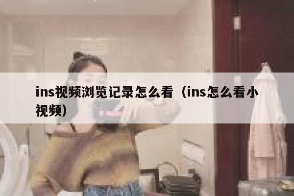 ins视频浏览记录怎么看(ins怎么看小视频) 第1张 ins视频浏览记录怎么看(ins怎么看小视频) 第1张