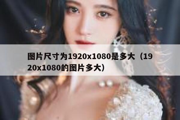 图片尺寸为1920x1080是多大（1920x1080的图片多大） 第1张