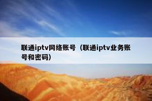 联通iptv网络账号(联通iptv业务账号和密码) 第1张 联通iptv网络账号(联通iptv业务账号和密码) 第1张