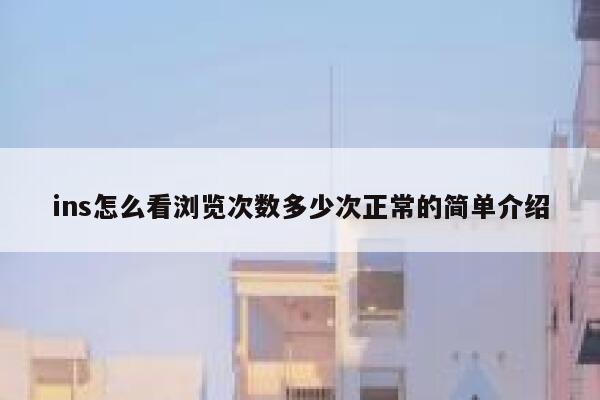 ins怎么看浏览次数多少次正常的简单介绍 第1张