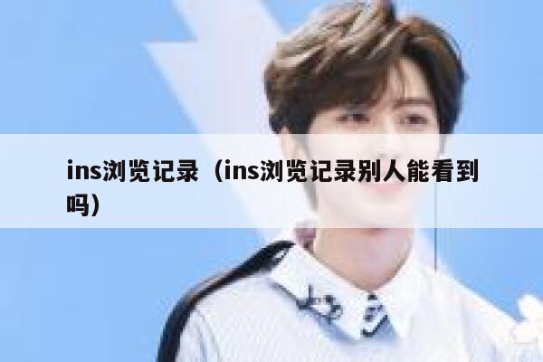 ins浏览记录（ins浏览记录别人能看到吗） 第1张