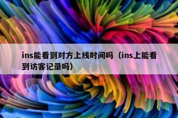 ins能看到对方上线时间吗(ins上能看到访客记录吗) 第1张 ins能看到对方上线时间吗(ins上能看到访客记录吗) 第1张