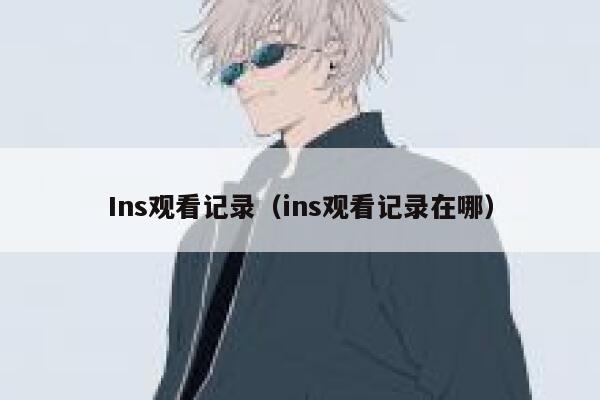 Ins观看记录(ins观看记录在哪) 第1张 Ins观看记录(ins观看记录在哪) 第1张