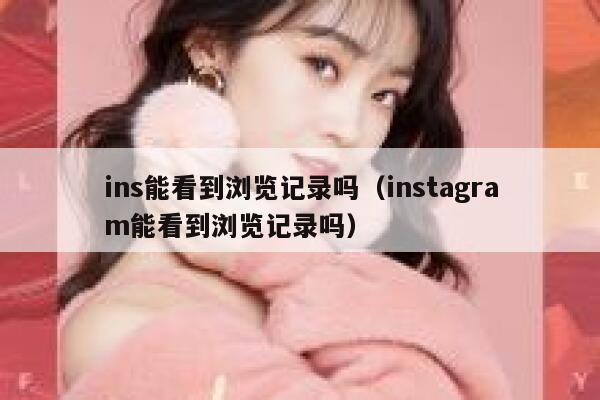 ins能看到浏览记录吗（instagram能看到浏览记录吗） 第1张