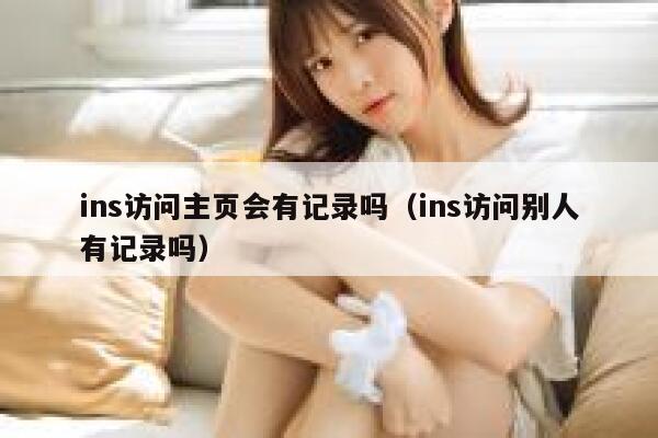 ins访问主页会有记录吗(ins访问别人有记录吗) 第1张 ins访问主页会有记录吗(ins访问别人有记录吗) 第1张