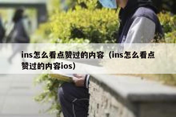 ins怎么看点赞过的内容（ins怎么看点赞过的内容ios） 第1张
