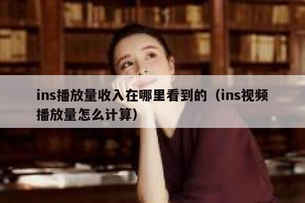ins播放量收入在哪里看到的(ins视频播放量怎么计算) 第1张 ins播放量收入在哪里看到的(ins视频播放量怎么计算) 第1张