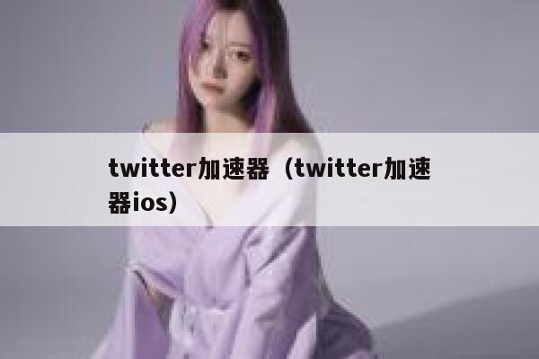 twitter加速器（twitter加速器ios） 第1张