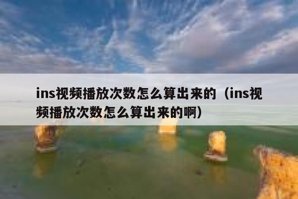 ins视频播放次数怎么算出来的（ins视频播放次数怎么算出来的啊） 第1张