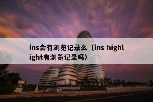 ins会有浏览记录么(ins highlight有浏览记录吗) 第1张 ins会有浏览记录么(ins highlight有浏览记录吗) 第1张