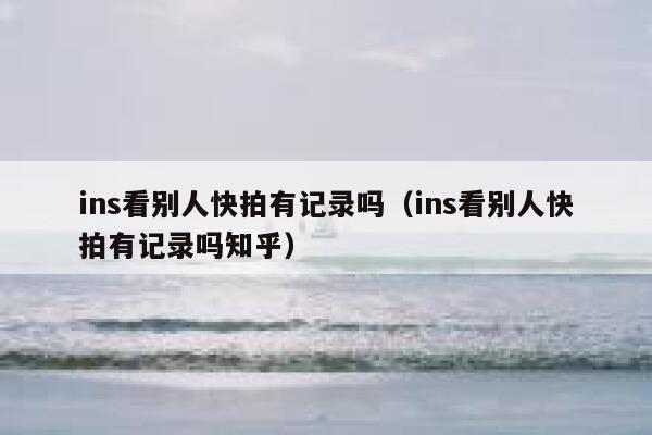 ins看别人快拍有记录吗(ins看别人快拍有记录吗知乎) 第1张 ins看别人快拍有记录吗(ins看别人快拍有记录吗知乎) 第1张