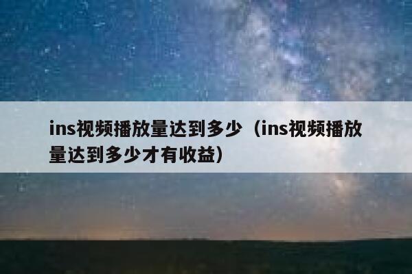 ins视频播放量达到多少（ins视频播放量达到多少才有收益） 第1张