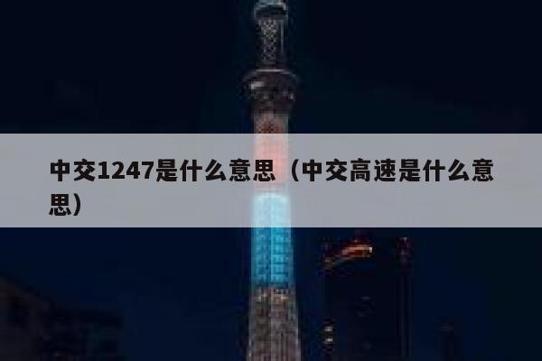 中交1247是什么意思(中交高速是什么意思) 第1张 中交1247是什么意思(中交高速是什么意思) 第1张