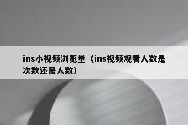 ins小视频浏览量（ins视频观看人数是次数还是人数） 第1张