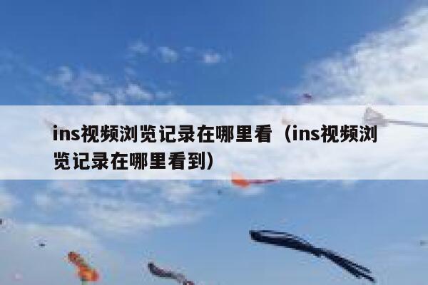 ins视频浏览记录在哪里看（ins视频浏览记录在哪里看到） 第1张