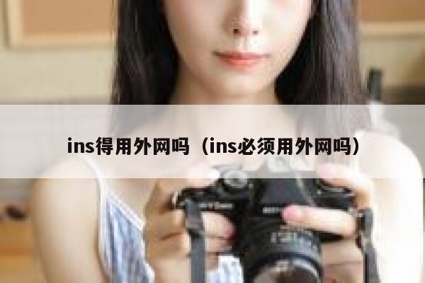 ins得用外网吗(ins必须用外网吗) 第1张 ins得用外网吗(ins必须用外网吗) 第1张