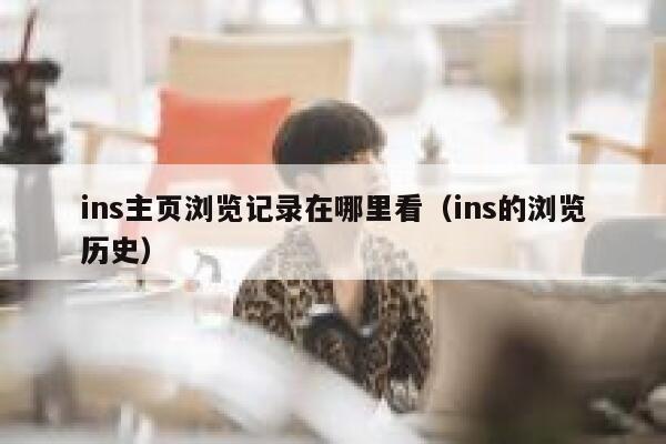ins主页浏览记录在哪里看(ins的浏览历史) 第1张 ins主页浏览记录在哪里看(ins的浏览历史) 第1张