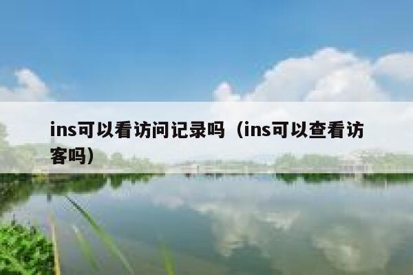 ins可以看访问记录吗(ins可以查看访客吗) 第1张 ins可以看访问记录吗(ins可以查看访客吗) 第1张