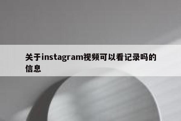 关于instagram视频可以看记录吗的信息 第1张 关于instagram视频可以看记录吗的信息 第1张