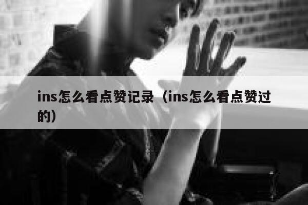 ins怎么看点赞记录（ins怎么看点赞过的） 第1张