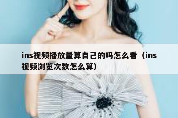 ins视频播放量算自己的吗怎么看(ins视频浏览次数怎么算) 第1张 ins视频播放量算自己的吗怎么看(ins视频浏览次数怎么算) 第1张