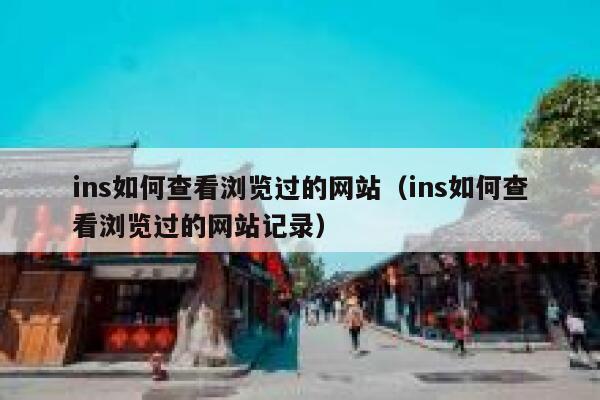 ins如何查看浏览过的网站(ins如何查看浏览过的网站记录) 第1张 ins如何查看浏览过的网站(ins如何查看浏览过的网站记录) 第1张