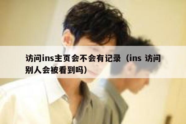 访问ins主页会不会有记录（ins 访问别人会被看到吗） 第1张