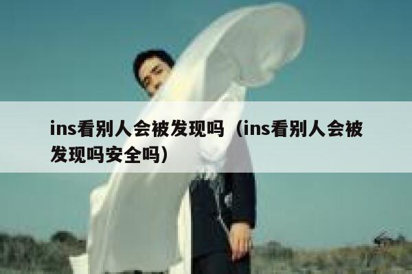 ins看别人会被发现吗(ins看别人会被发现吗安全吗) 第1张 ins看别人会被发现吗(ins看别人会被发现吗安全吗) 第1张
