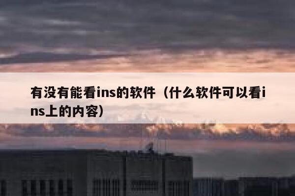 有没有能看ins的软件(什么软件可以看ins上的内容) 第1张 有没有能看ins的软件(什么软件可以看ins上的内容) 第1张