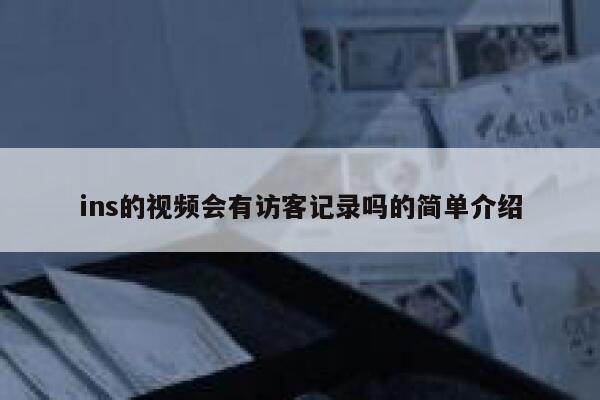 ins的视频会有访客记录吗的简单介绍 第1张 ins的视频会有访客记录吗的简单介绍 第1张
