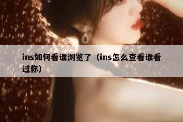 ins如何看谁浏览了（ins怎么查看谁看过你） 第1张
