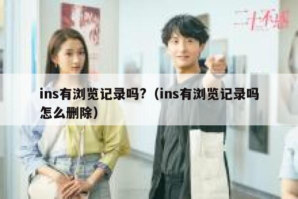 ins有浏览记录吗?(ins有浏览记录吗怎么删除) 第1张 ins有浏览记录吗?(ins有浏览记录吗怎么删除) 第1张