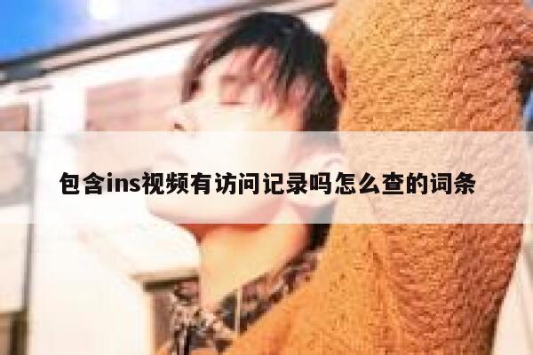 包含ins视频有访问记录吗怎么查的词条 第1张