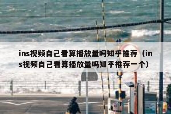 ins视频自己看算播放量吗知乎推荐(ins视频自己看算播放量吗知乎推荐一个) 第1张 ins视频自己看算播放量吗知乎推荐(ins视频自己看算播放量吗知乎推荐一个) 第1张