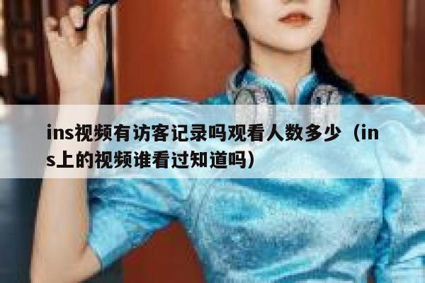 ins视频有访客记录吗观看人数多少（ins上的视频谁看过知道吗） 第1张