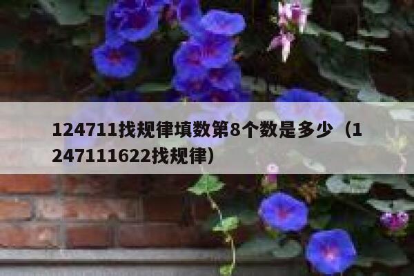 124711找规律填数第8个数是多少(1247111622找规律) 第1张 124711找规律填数第8个数是多少(1247111622找规律) 第1张